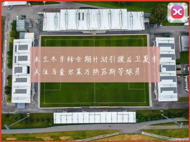 米兰冬季转会期计划引援后卫夏季关注马奎尔莱万热苏斯等球员