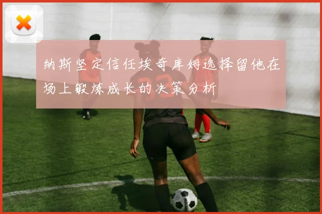 纳斯坚定信任埃奇库姆选择留他在场上锻炼成长的决策分析