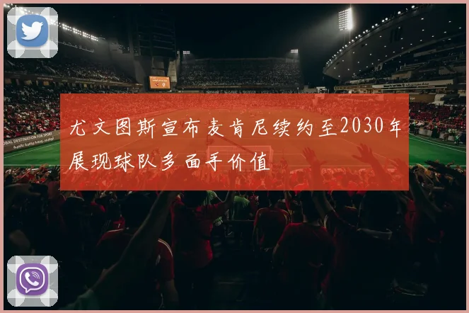 尤文图斯宣布麦肯尼续约至2030年展现球队多面手价值