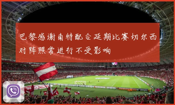 巴黎感谢南特配合延期比赛切尔西对阵照常进行不受影响