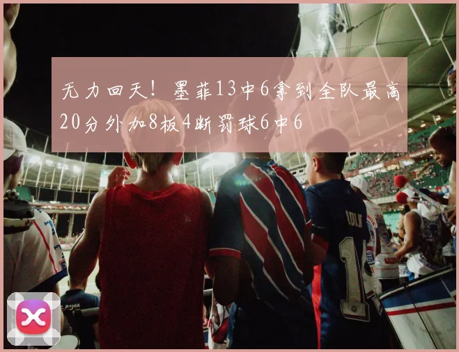 无力回天！墨菲13中6拿到全队最高20分外加8板4断罚球6中6