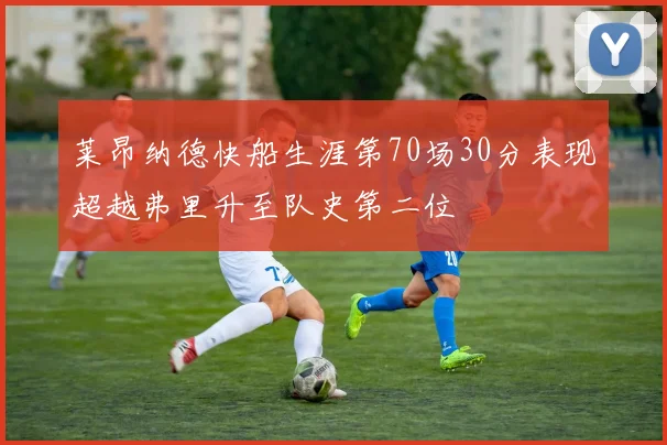 莱昂纳德快船生涯第70场30分表现超越弗里升至队史第二位