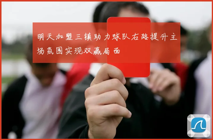 明天加盟三镇助力球队右路提升主场氛围实现双赢局面