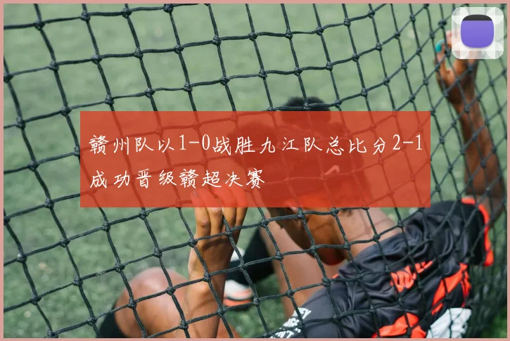 赣州队以1-0战胜九江队总比分2-1成功晋级赣超决赛