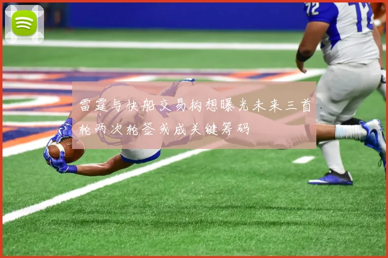 雷霆与快船交易构想曝光未来三首轮两次轮签或成关键筹码