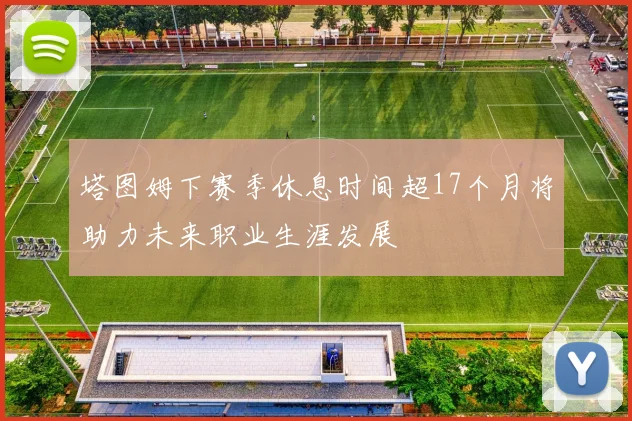 塔图姆下赛季休息时间超17个月将助力未来职业生涯发展