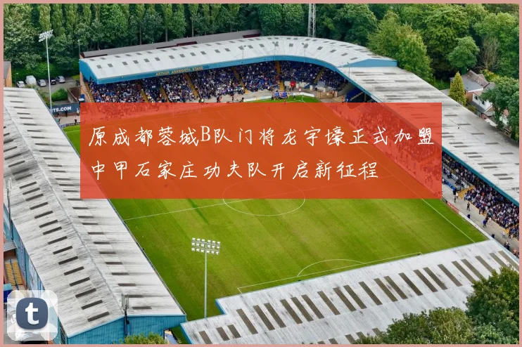 原成都蓉城B队门将龙宇壕正式加盟中甲石家庄功夫队开启新征程