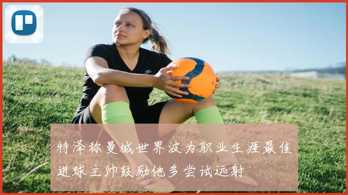 特泽称曼城世界波为职业生涯最佳进球主帅鼓励他多尝试远射